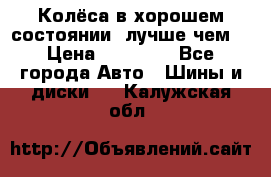 Колёса в хорошем состоянии, лучше чем! › Цена ­ 12 000 - Все города Авто » Шины и диски   . Калужская обл.